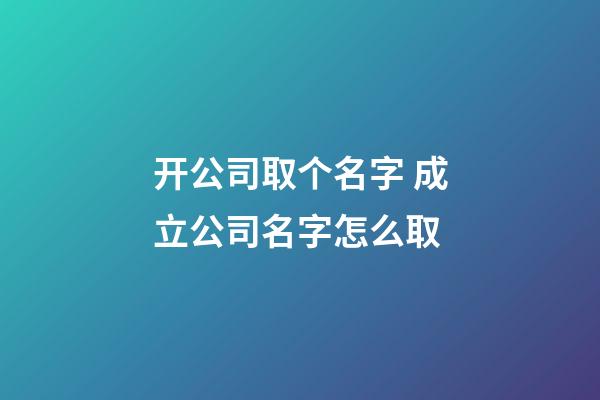 开公司取个名字 成立公司名字怎么取